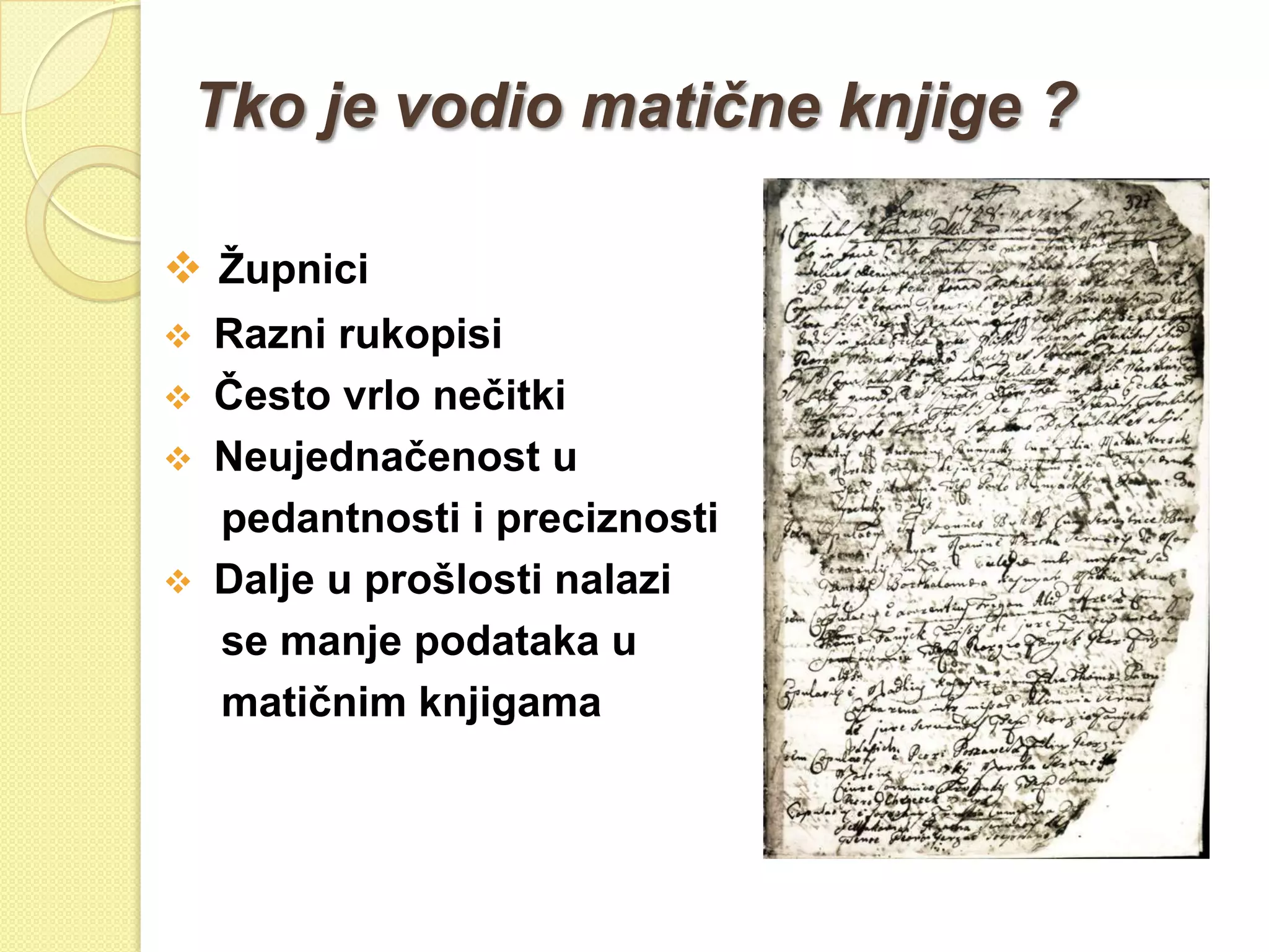 Tko je vodio matične knjige ?

 Ţupnici
   Razni rukopisi
   Često vrlo nečitki
   Neujednačenost u
    pedantnosti i preciznosti
   Dalje u prošlosti nalazi
    se manje podataka u
    matičnim knjigama
 