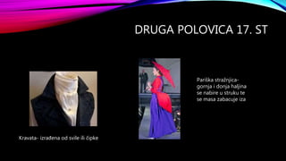 DRUGA POLOVICA 17. ST
Kravata- izrađena od svile ili čipke
Pariška stražnjica-
gornja i donja haljina
se nabire u struku te
se masa zabacuje iza
 