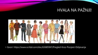 HVALA NA PAŽNJI!
• Izvori: https://www.scribd.com/doc/63685947/Pregled-Kroz-Povijest-Odijevanja
 