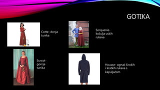 GOTIKA
Cotte- donja
tunika
Surcot-
gornja
tunika
Sorquenie-
košulja uskih
rukava
Housse- ogrtač širokih
i kratkih rukava s
kapuljačom
 