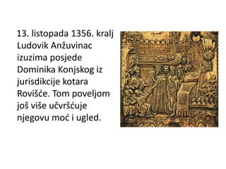 13. listopada 1356. kralj
Ludovik Anžuvinac
izuzima posjede
Dominika Konjskog iz
jurisdikcije kotara
Rovišće. Tom poveljom
još više učvršćuje
njegovu moć i ugled.
 