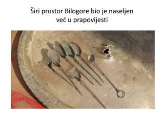 Širi prostor Bilogore bio je naseljen
već u prapovijesti
 