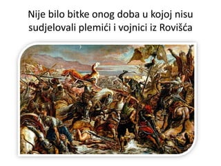 Nije bilo bitke onog doba u kojoj nisu
sudjelovali plemići i vojnici iz Rovišća
 