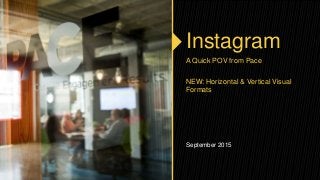 Instagram
A Quick POV from Pace
NEW: Horizontal & Vertical Visual
Formats
September 2015
 