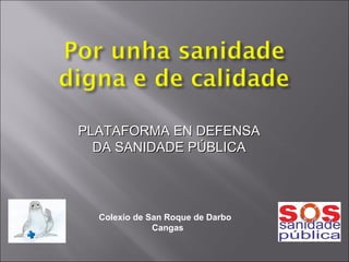 PLATAFORMA EN DEFENSA DA SANIDADE PÚBLICA Colexio de San Roque de Darbo Cangas 