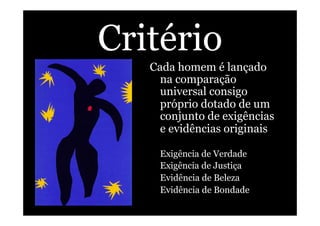 Critério
Cada homem é lançado
na comparação
universal consigo
próprio dotado de um
conjunto de exigências
e evidências originais
Exigência de Verdade
Exigência de Justiça
Evidência de Beleza
Evidência de Bondade
 