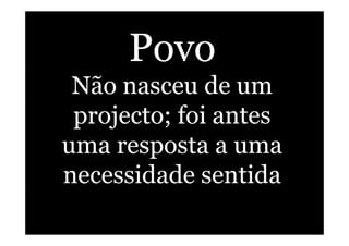 Povo
Não nasceu de um
projecto; foi antes
uma resposta a uma
necessidade sentida	
  
 