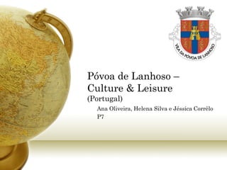 Póvoa de Lanhoso –
Culture & Leisure
(Portugal)
  Ana Oliveira, Helena Silva e Jéssica Corrêlo
  P7
 