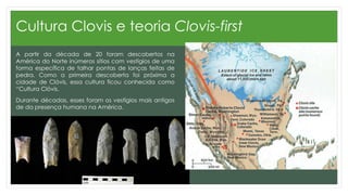 Cultura Clovis e teoria Clovis-first
Artefatos da cultura Clóvis foram datados para entre 11 e
9 mil anos atrás. Com isso ...