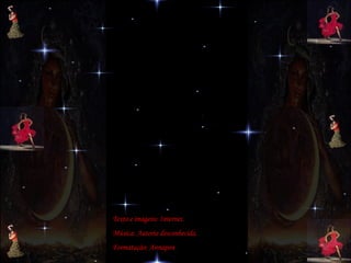 Texto e imagens: Internet. Música: Autoria desconhecida. Formatação: Annapon 