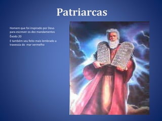 Patriarcas 
Homem que foi inspirado por Deus 
para escrever os dez mandamentos 
Êxodo 20 
E também seu feito mais lembrado a 
travessia do mar vermelho 
 