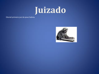 Juizado 
Otoniel primeiro juiz do povo hebreu 
 