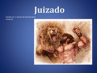 Juizado 
Sanção juiz e nasireu de estrema força 
e bravura 
 