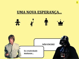 UMA NOVA ESPERANÇA...
Se criatividade
matasse...
NÃO ENCHE!
S
 