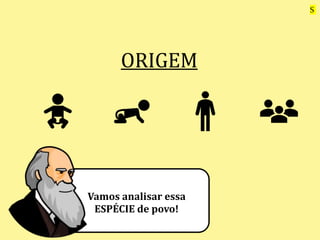 ORIGEM
Vamos analisar essa
ESPÉCIE de povo!
S
 