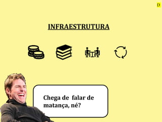 INFRAESTRUTURA
Chega de falar de
matança, né?
D
 