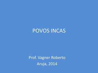 POVOS INCAS
Prof. Vagner Roberto
Aruja, 2014
 
