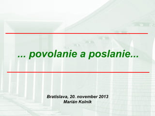 ... povolanie a poslanie...

Bratislava, 20. november 2013
Marián Kolník

 