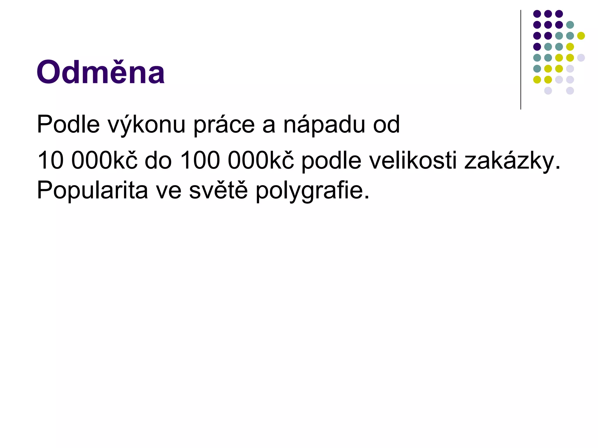 Odměna Podle výkonu práce a nápadu od 10 000kč do 100 000kč podle velikosti zakázky. Popularita ve světě polygrafie. 