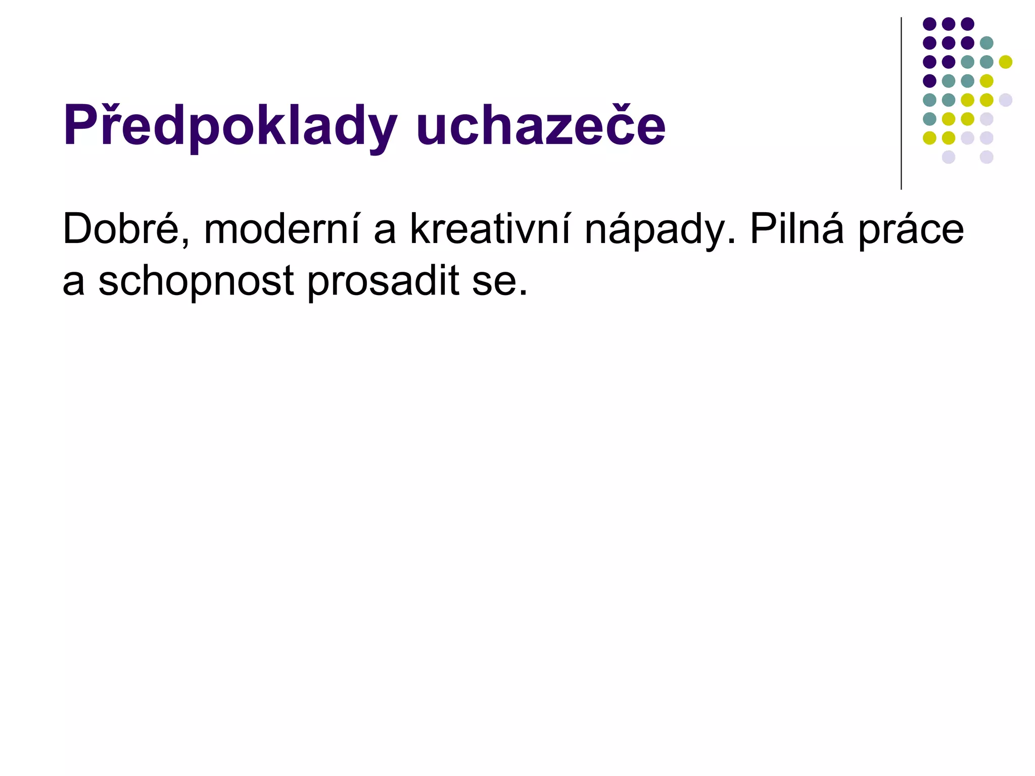 Předpoklady uchazeče Dobré, moderní a kreativní nápady. Pilná práce a schopnost prosadit se. 