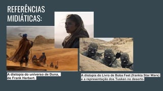 REFERÊNCIAS
MIDIÁTICAS:
A distopia do universo de Duna,
de Frank Herbert.
A distopia do Livro de Boba Feet (frankia Star Wars)
e a representação dos Tusken no deserto.
 