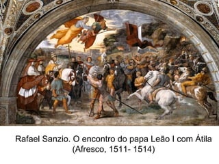 Rafael Sanzio. O encontro do papa Leão I com Átila (Afresco, 1511- 1514) 