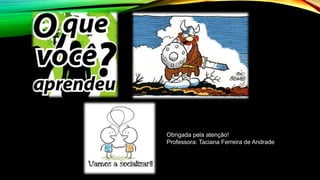 Obrigada pela atenção!
Professora: Taciana Ferreira de Andrade
 