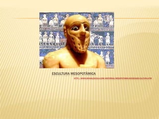 ESCULTURA MESOPOTÂMICA
HTTP://WWW.BRASILESCOLA.COM/HISTORIAG/MESOPOTAMIA-SOCIEDADE-CULTURA.HTM
 
