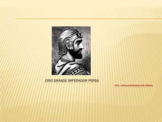 CIRO GRANDE IMPERADOR PERSA
HTTP://WWW.SUAPESQUISA.COM/PERSAS/
 