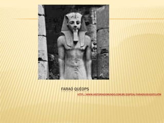 FARAÓ QUÉOPS
HTTP://WWW.HISTORIADOMUNDO.COM.BR/EGIPCIA/FARAOS-DO-EGITO.HTM
 