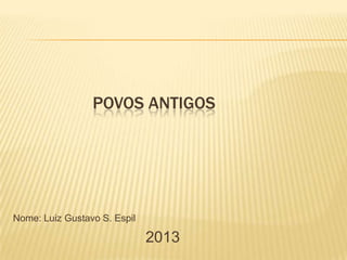 POVOS ANTIGOS
Nome: Luiz Gustavo S. Espil
2013
 