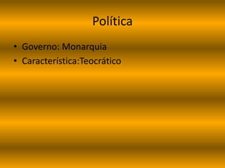 Política 
• Governo: Monarquia 
• Característica:Teocrático 
 