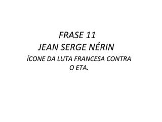 FRASE 11  JEAN SERGE NÉRIN   ÍCONE DA LUTA FRANCESA CONTRA O ETA. 