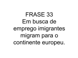 FRASE 33 Em busca de emprego imigrantes migram para o continente europeu. 