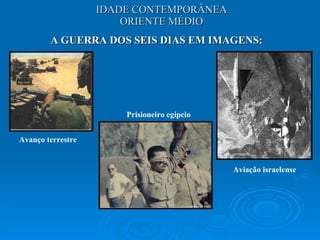 IDADE CONTEMPORÂNEA ORIENTE MÉDIO A GUERRA DOS SEIS DIAS EM IMAGENS: Avanço terrestre Prisioneiro egípcio Aviação israelense 