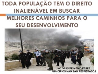 TODA POPULAÇÃO TEM O DIREITO INALIENÁVEL EM BUSCAR MELHORES CAMINHOS PARA O SEU DESENVOLVIMENTO NO ORIENTE MÉDIO ESSES PRINCÍPIOS NÃO SÃO RESPEITADOS 