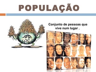 POPULAÇÃO Conjunto de pessoas que vive num lugar .  
