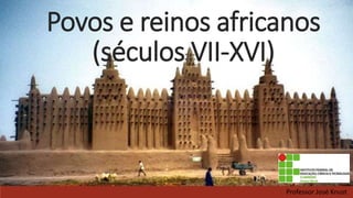 Povos e reinos africanos
(séculos VII-XVI)
Professor José Knust
 