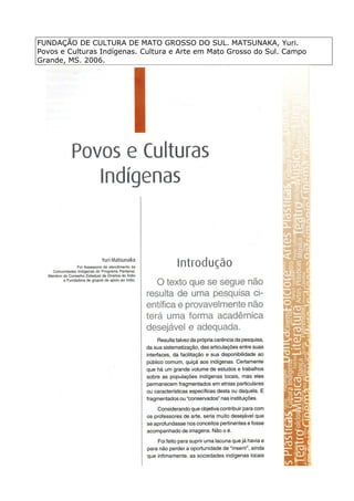 FUNDAÇÃO DE CULTURA DE MATO GROSSO DO SUL. MATSUNAKA, Yuri.
Povos e Culturas Indígenas. Cultura e Arte em Mato Grosso do Sul. Campo
Grande, MS. 2006.
 