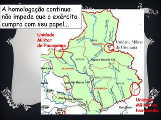 Unidade Militarde PacaraimaUnidade Militarde UiramutãUnidadeMilitar deNormandiaA homologação continua não impede que o exército cumpra com seu papel...