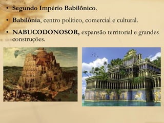 • Segundo Império Babilônico.
• Babilônia, centro político, comercial e cultural.
• NABUCODONOSOR, expansão territorial e grandes
construções.
 