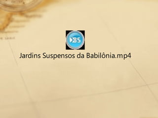 Jardins Suspensos da Babilônia.mp4
 