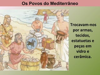 Os Povos do Mediterrâneo

Trocavam-nos
por armas,
tecidos,
estatuetas e
peças em
vidro e
cerâmica.

 