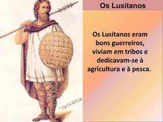 Os Lusitanos

Os Lusitanos eram
bons guerreiros,
viviam em tribos e
dedicavam-se à
agricultura e à pesca.

 