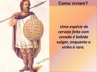 Como viviam?

Uma espécie de
cerveja feita com
cevada é bebida
vulgar, enquanto o
vinho é raro.

 