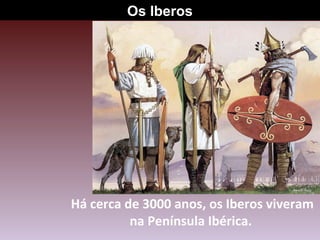 Os Iberos

Há cerca de 3000 anos, os Iberos viveram
na Península Ibérica.

 