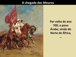 A chegada dos Mouros

Por volta do ano
700, o povo
Árabe, vindo do
Norte de África,
…

 