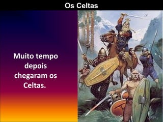 Os Celtas

Muito tempo
depois
chegaram os
Celtas.

 