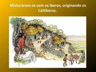 Misturaram-se com os Iberos, originando os
Celtiberos.

 