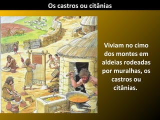 Viviam no cimo
dos montes em
aldeias rodeadas
por muralhas, os
castros ou
citânias.
Os castros ou citânias
 